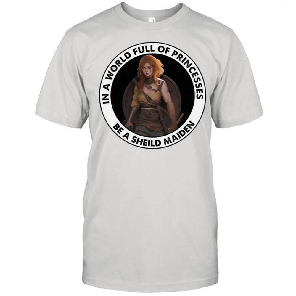 In A World Full Of Princesses Be A Shield Maiden Shirt
